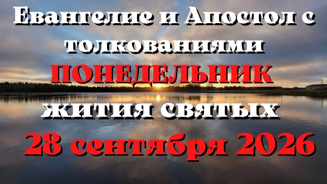 Евангелие дня 28 СЕНТЯБРЯ 2026 с толкованием.  Апостол дня.  Жития Святых.