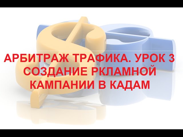 Арбитраж трафика. Урок 3. Создание рекламной кампании в Кадам