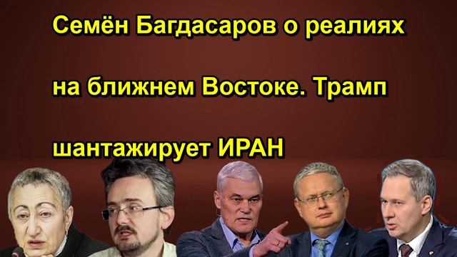 Семён Багдасаров о реалиях на ближнем Востоке. Трамп шантажирует ИРАН