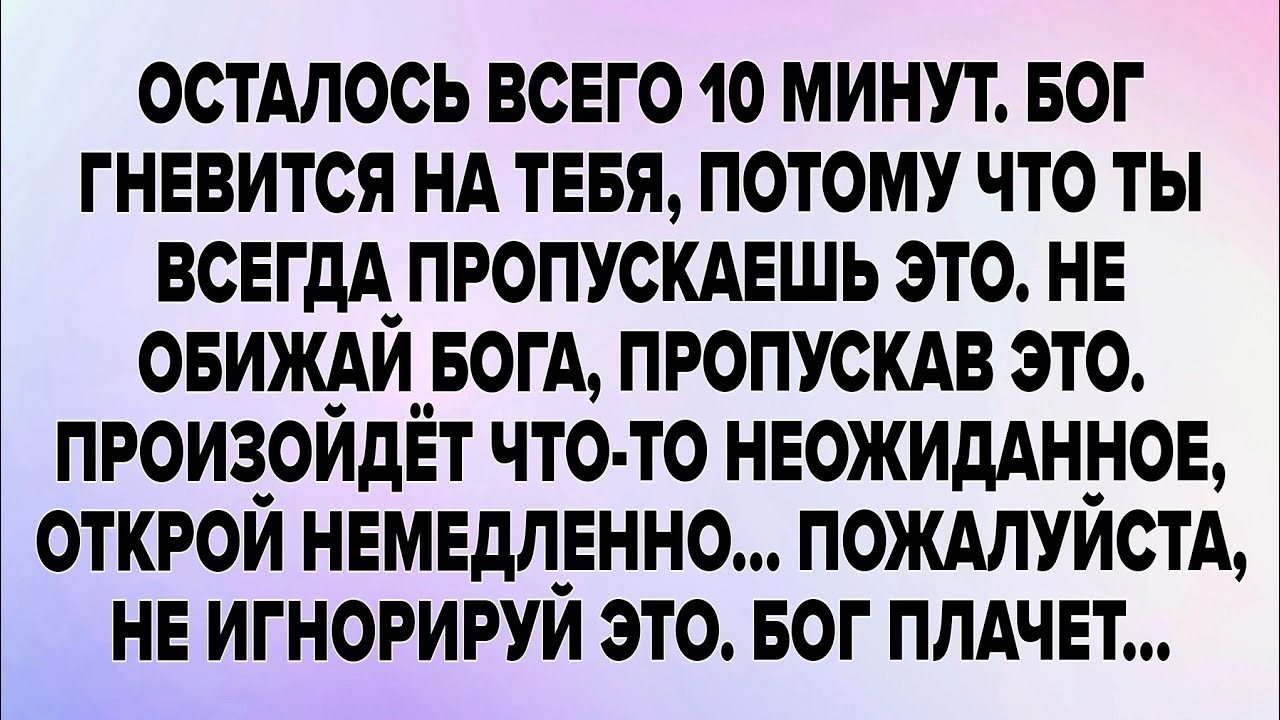 ОСТАЛОСЬ ВСЕГО 10 МИНУТ. БОГ ГНЕВИТСЯ НА ТЕБЯ ПОТОМУ ЧТО ТЫ ВСЕГДА ПРОПУСКАЕШЬ ЭТО. НЕ ОБИЖАЙ БОГА