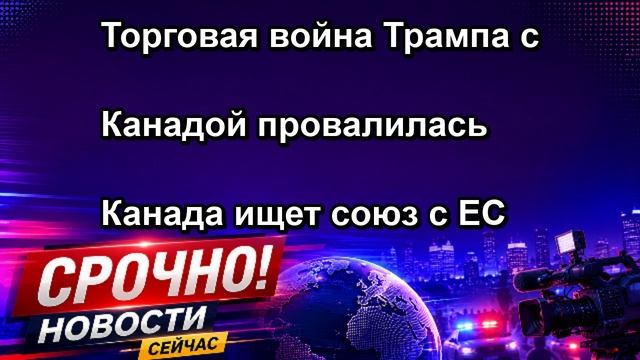 Торговая война Трампа с Канадой провалилась Канада ищет союз с ЕС