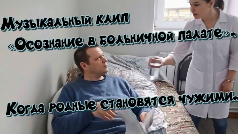 Когда родная кровь становится чужой Музыкальный клип «Осознание в больничной палате».