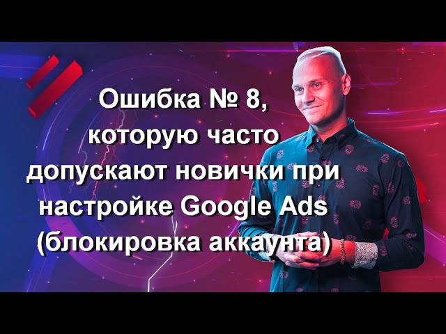 Ошибка № 8, которую часто допускают новички при настройке Google Ads (блокировка аккаунта)