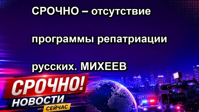 СРОЧНО – отсутствие программы репатриации русских. МИХЕЕВ
