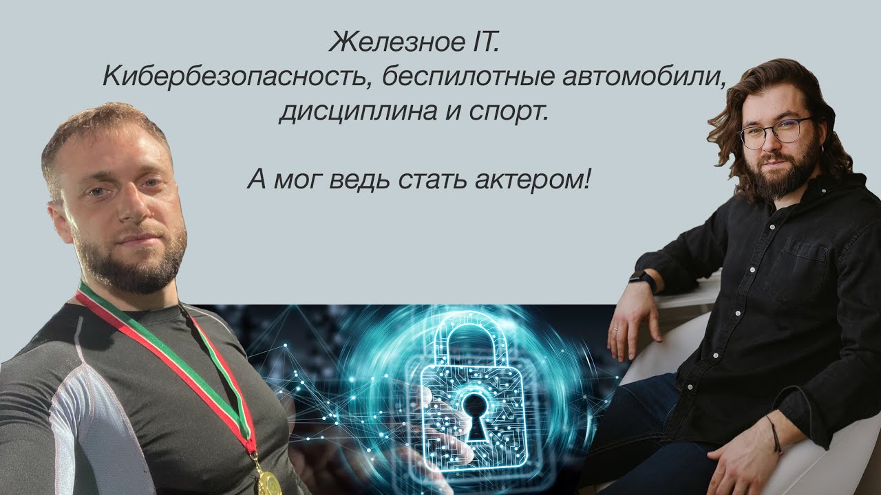 Железное IT. Кибер безопасность, беспилотные автомобили, дисциплина и спорт. А мог стать актером