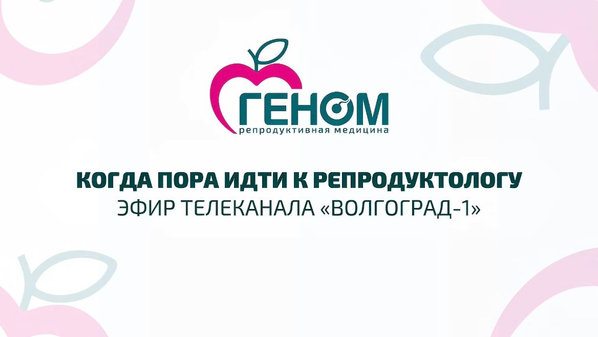 Когда пора идти к репродуктологу? Клиника «Геном» в эфире телеканала «Волгоград-1»