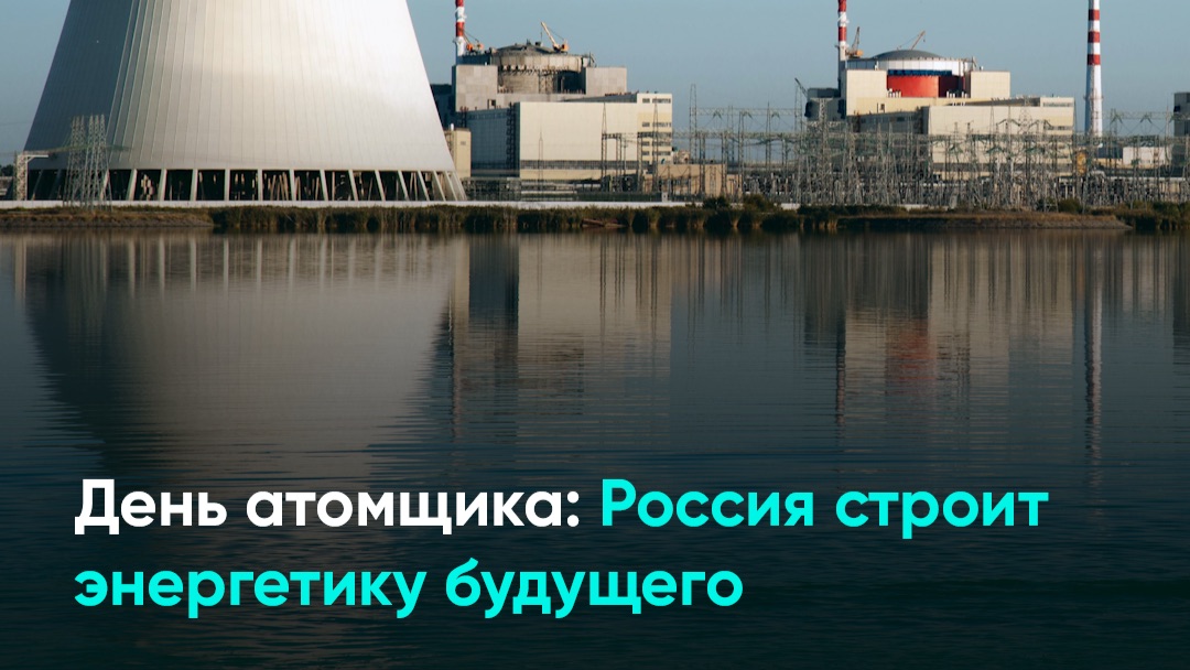 День атомщика: Россия строит энергетику будущего