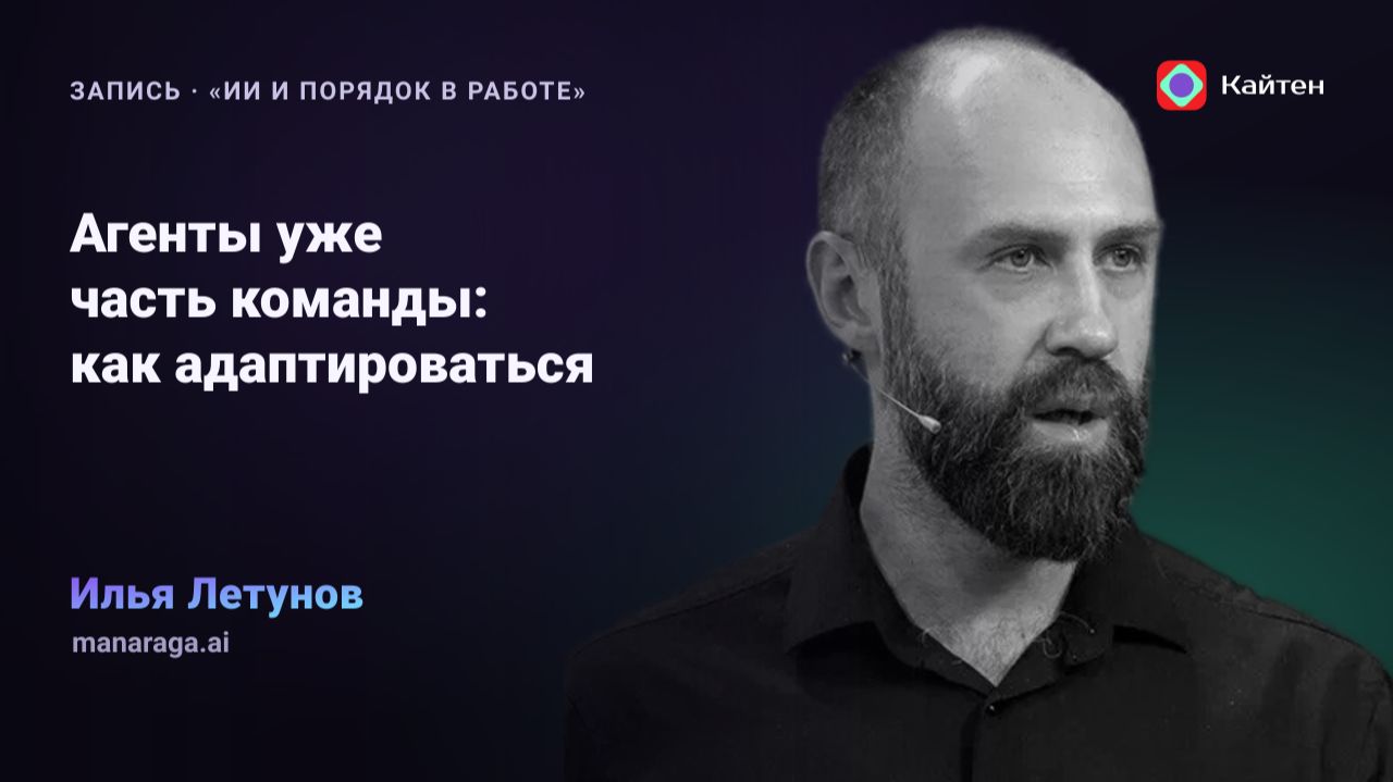Конференция Kaiten. Илья Летунов: «Агенты уже часть команды: как к этому адаптироваться?»