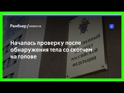 Началась проверку после обнаружения тела со скотчем на голове