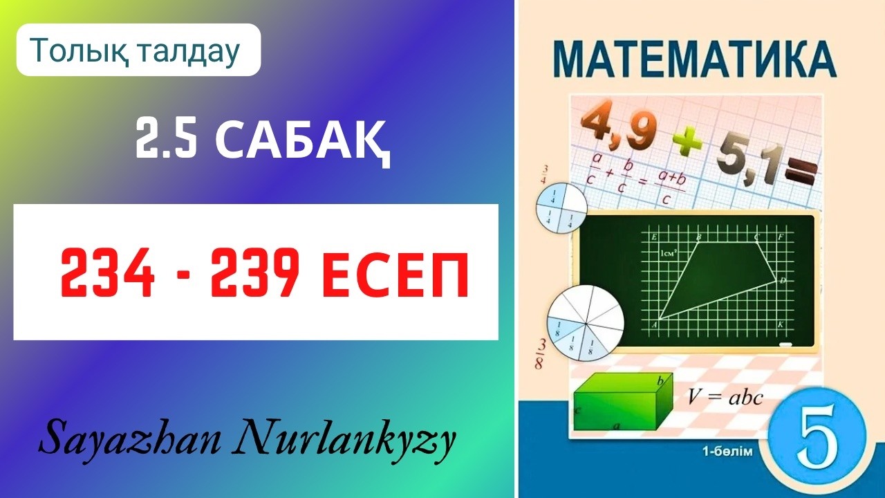 Математика 5 сынып 2.5 сабақ 234, 235, 236, 237, 238, 239 есеп