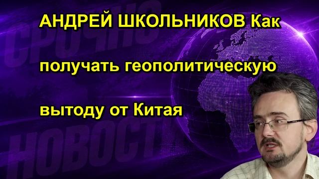 АНДРЕЙ ШКОЛЬНИКОВ Как получать геополитическую вытоду от Китая