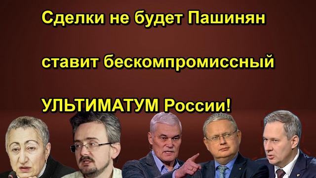 Сделки не будет Пашинян ставит бескомпромиссный УЛЬТИМАТУМ России!