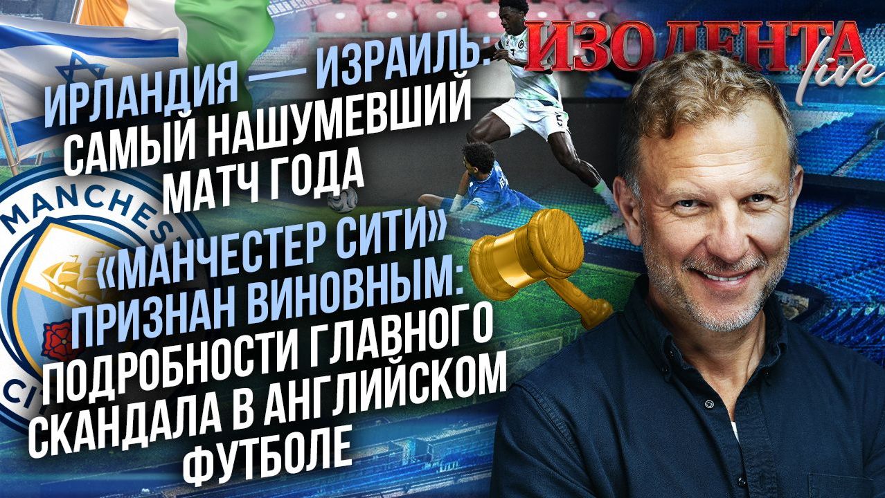 Пётр Лидов о скандальном матче Ирландия—Израиль и громком расследовании махинаций в «Манчестер Сити»