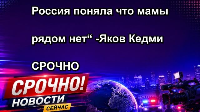 Россия поняла что мамы рядом нет“ Яков Кедми СРОЧНО