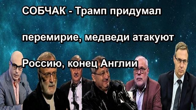 СОБЧАК Трамп придумал перемирие, медведи атакуют Россию, конец Англии