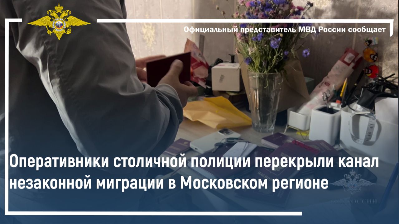 Оперативники столичной полиции перекрыли канал незаконной миграции в Московском регионе