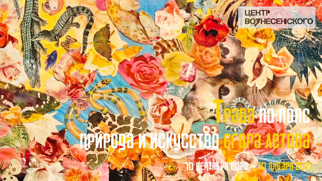Трава по пояс. Природа и искусство Егора Летова. Центр Вознесенского
