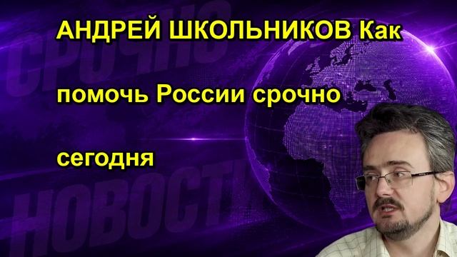 АНДРЕЙ ШКОЛЬНИКОВ Как помочь России срочно сегодня
