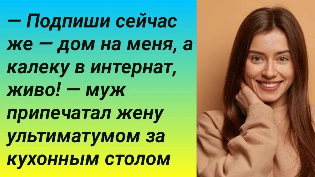 ИСТОРИИ ИЗ ЖИЗНИПодпиши сейчас же  дом на меня а калеку в интернат живо!  муж припечатал жену