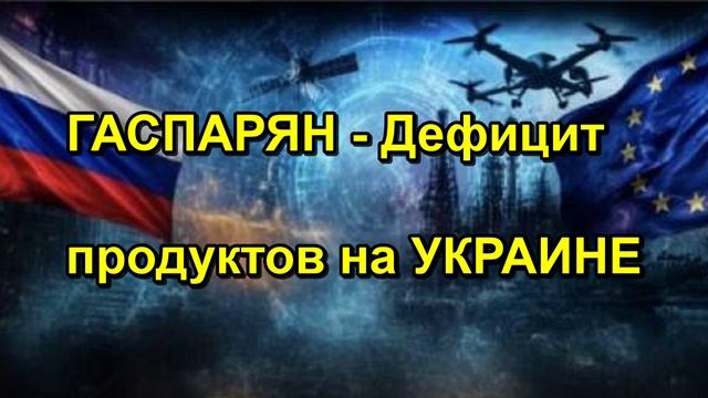 ГАСПАРЯН Дефицит продуктов на УКРАИНЕ