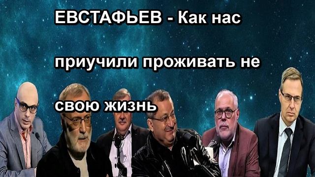 ЕВСТАФЬЕВ Как нас приучили проживать не свою жизнь