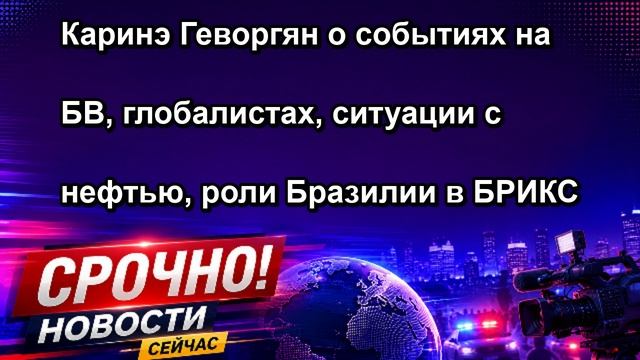 Каринэ Геворгян о событиях на БВ, глобалистах, ситуации с нефтью, роли Бразилии в БРИКС