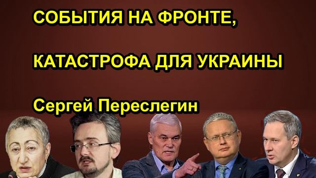 СОБЫТИЯ НА ФРОНТЕ, КАТАСТРОФА ДЛЯ УКРАИНЫ Сергей Переслегин