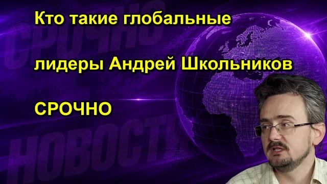 Кто такие глобальные лидеры Андрей Школьников СРОЧНО