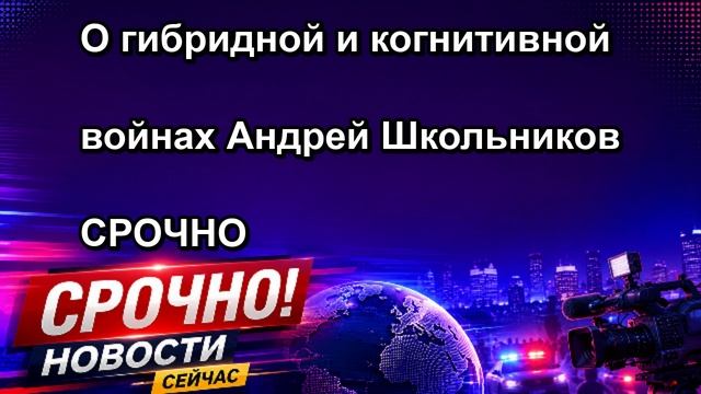 О гибридной и когнитивной войнах Андрей Школьников СРОЧНО