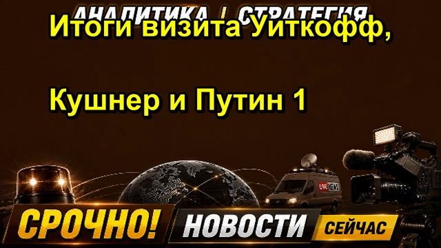 Итоги визита Уиткофф, Кушнер и Путин 1