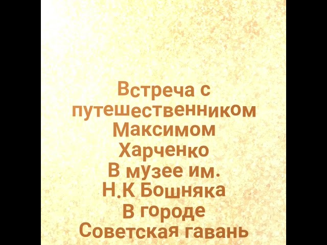 Встреча с путешественником Максимом Харченко в музее им. Н.К Бошняка в городе Советская гавань