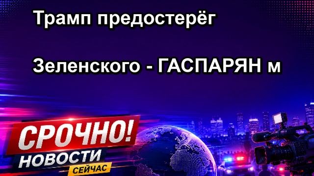 Трамп предостерёг Зеленского ГАСПАРЯН м
