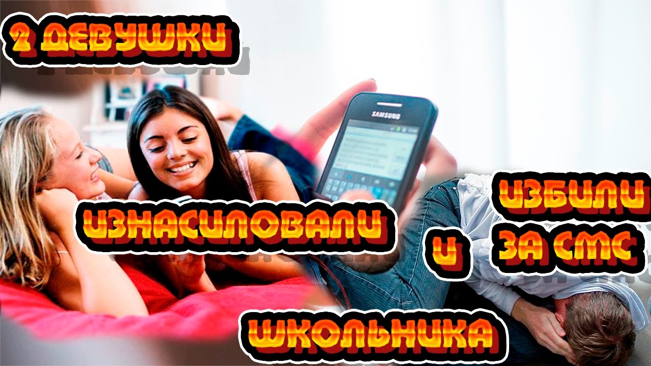 ДВЕ ДЕВУШКИ ИЗНАСИЛОВАЛИ ШКОЛЬНИКА ЗА ПОШЛЫЕ СМС И ЗАСНЯЛИ ВСЕ НА ВИДЕО