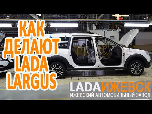 Как делают Лада Ларгус. Экскурсия по конвейеру Ижевского автозавода.