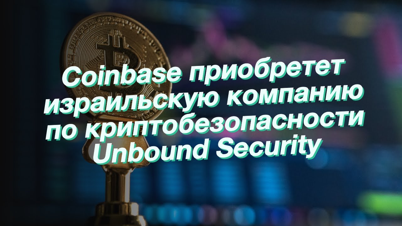 Coinbase приобретет израильскую компанию по криптобезопасности Unbound Security