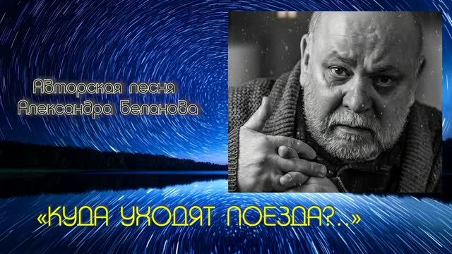 «КУДА УХОДЯТ ПОЕЗДА?..» Авторская песня Александра Беланова