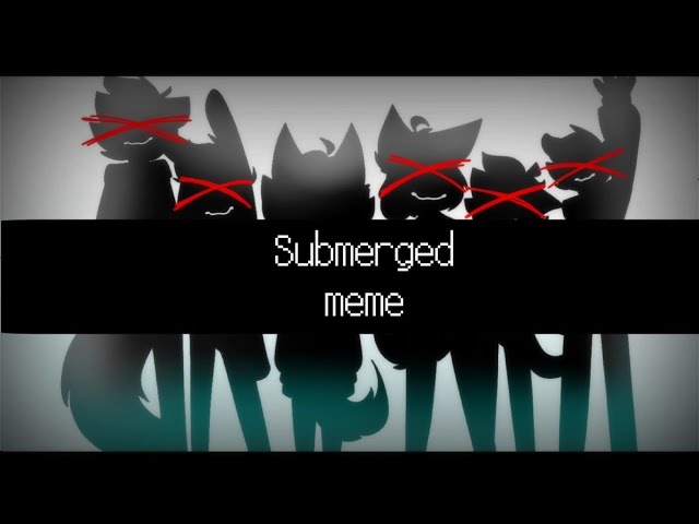 •||Submerged Meme ||•