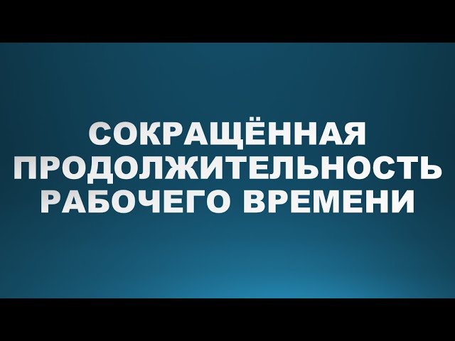 Сокращённая продолжительность рабочего времени | Рабочее время