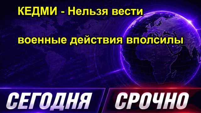 КЕДМИ Нельзя вести военные действия вполсилы
