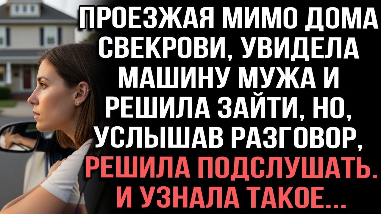 Проезжая мимо дома свекрови,увидела машину мужа и решила зайти,но,услышав разговор решила подслушать