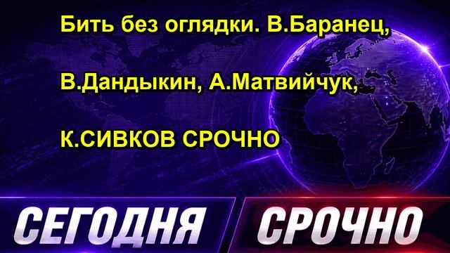 Бить без оглядки. В.Баранец В.Дандыкин А.Матвийчук К.СИВКОВ СРОЧНО