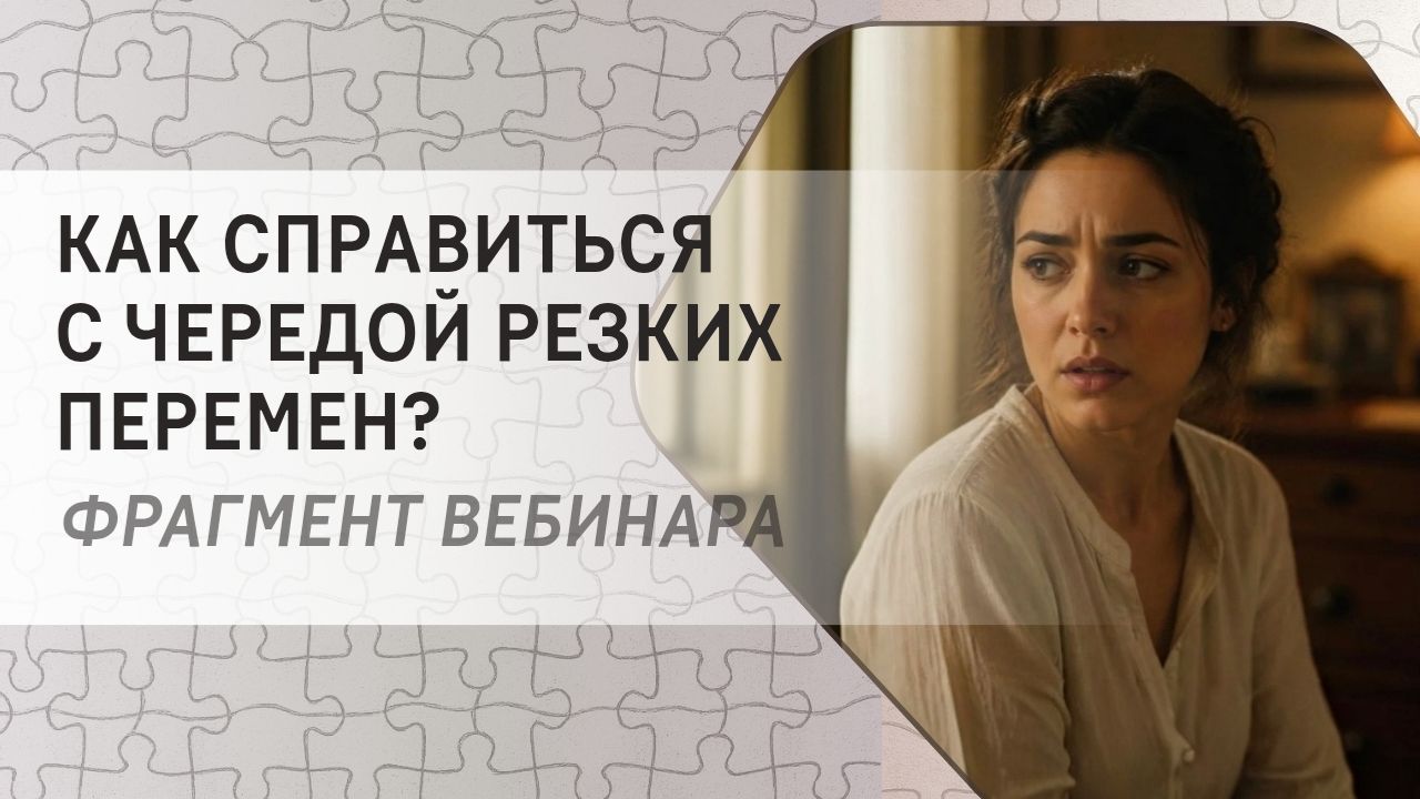 Как справиться с чередой резких перемен?  Фрагмент бесплатного вебинара