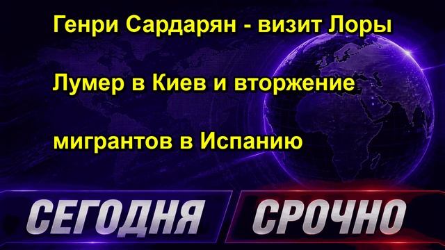 Генри Сардарян визит Лоры Лумер в Киев и вторжение мигрантов в Испанию