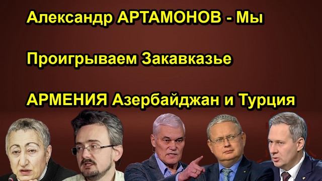 Александр АРТАМОНОВ Мы Проигрываем Закавказье АРМЕНИЯ Азербайджан и Турция
