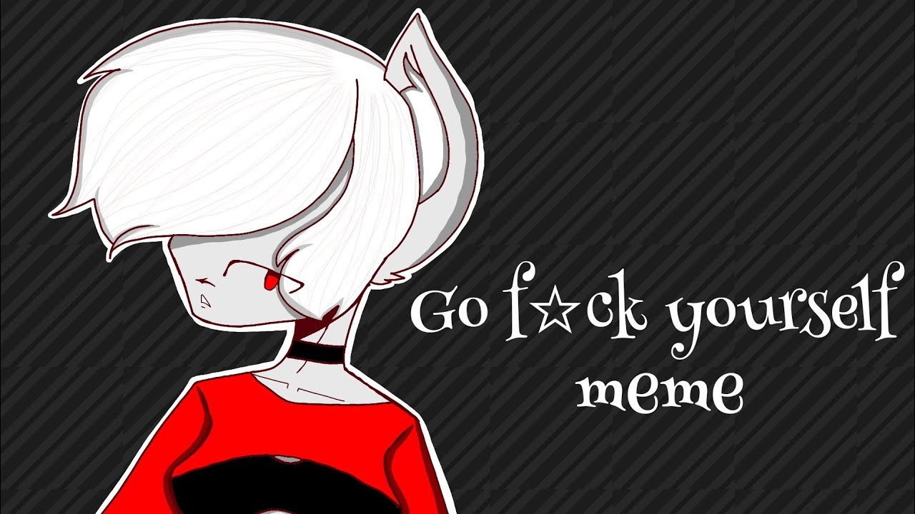 Go Fuck Yourself // Animation Meme
