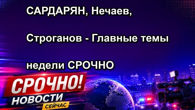 САРДАРЯН Нечаев Строганов Главные темы недели СРОЧНО