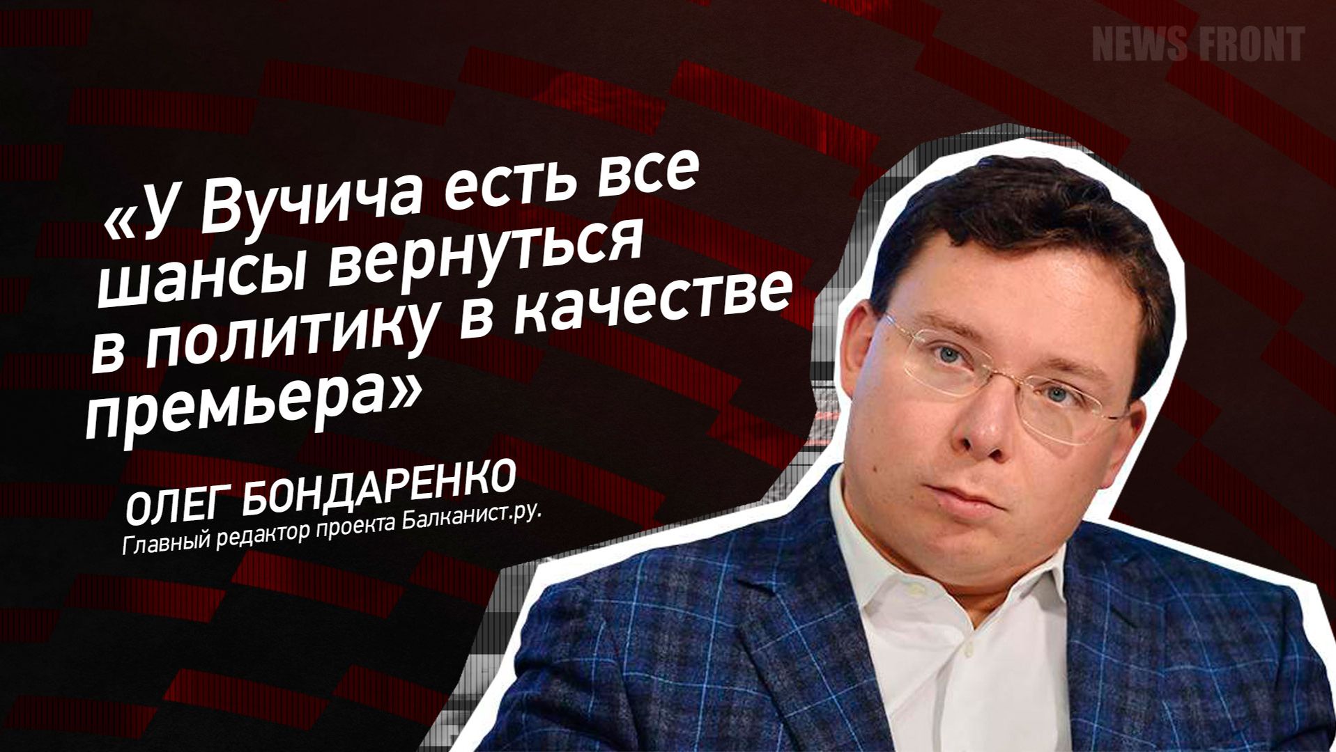 "У Вучича есть все шансы вернуться в политику в качестве премьера" - Олег Бондаренко