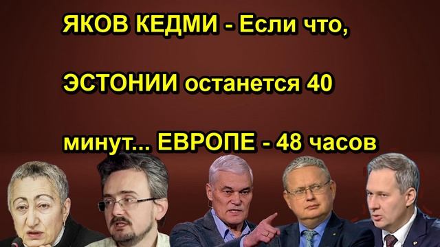 ЯКОВ КЕДМИ Если что ЭСТОНИИ останется 40 минут... ЕВРОПЕ 48 часов
