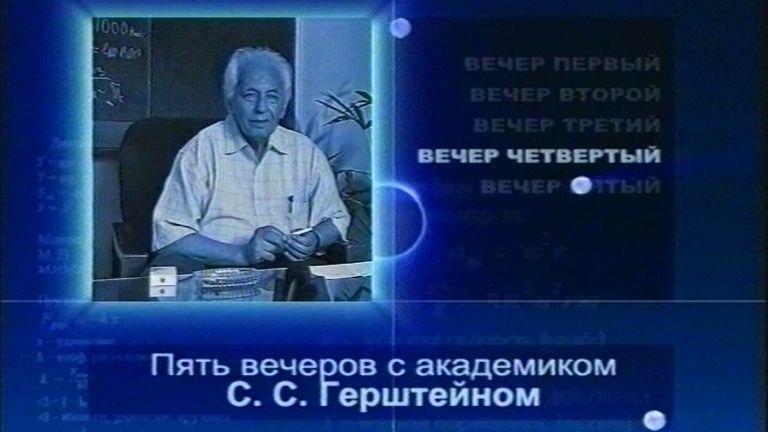 Пять вечеров с академиком С. С. Герштейном. Вечер 4. 2004 г.