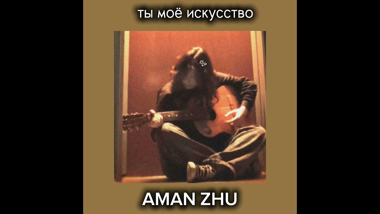 AMAN ZHU-ты моё искусство
